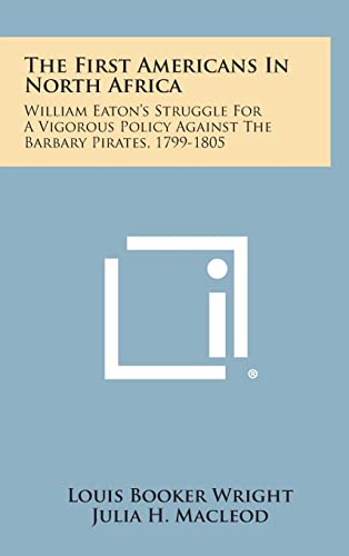 9781258663308: The First Americans in North Africa: William Eaton's Struggle for a Vigorous Policy Against the Barbary Pirates, 1799-1805