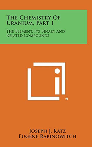 Stock image for The Chemistry of Uranium, Part 1: The Element, Its Binary and Related Compounds for sale by Lucky's Textbooks