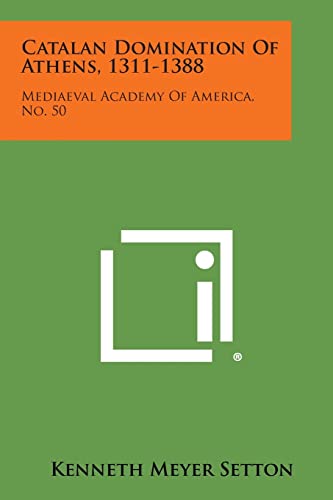 Catalan Domination of Athens, 1311-1388: Mediaeval Academy of America, No. 50 (9781258669010) by Setton, Kenneth Meyer