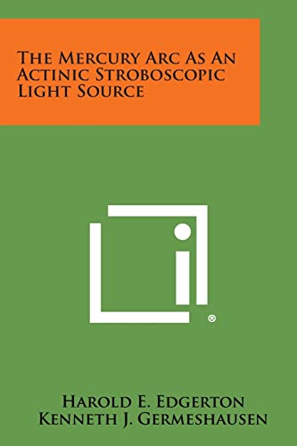 The Mercury ARC as an Actinic Stroboscopic Light Source (9781258675943) by Edgerton, Harold E; Germeshausen, Kenneth J