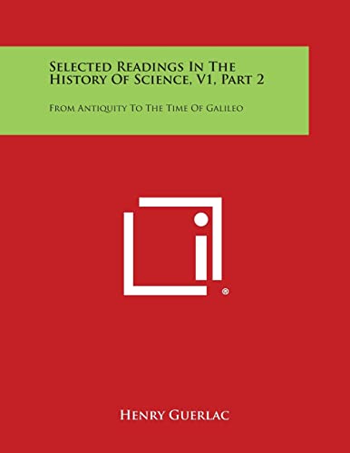 Selected Readings in the History of Science, V1, Part 2: From Antiquity to the Time of Galileo (9781258704902) by Guerlac, Professor Henry