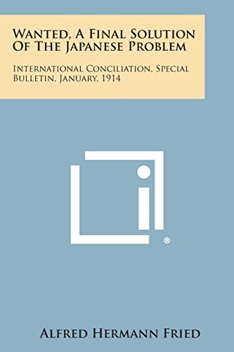 Wanted, a Final Solution of the Japanese Problem: International Conciliation, Special Bulletin, January, 1914 (9781258721923) by Fried, Alfred Hermann