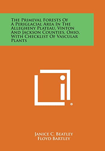 9781258764432: The Primeval Forests of a Periglacial Area in the Allegheny Plateau, Vinton and Jackson Counties, Ohio, with Checklist of Vascular Plants