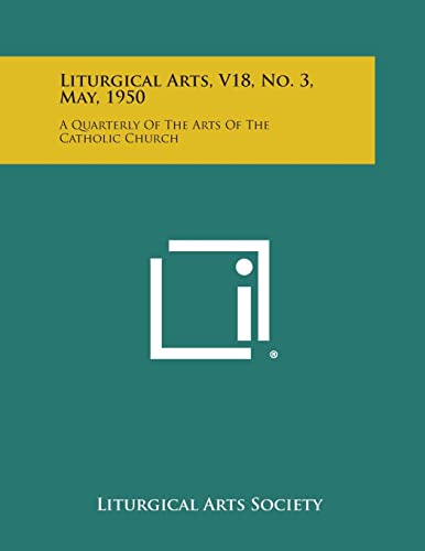 9781258773724: Liturgical Arts, V18, No. 3, May, 1950: A Quarterly of the Arts of the Catholic Church