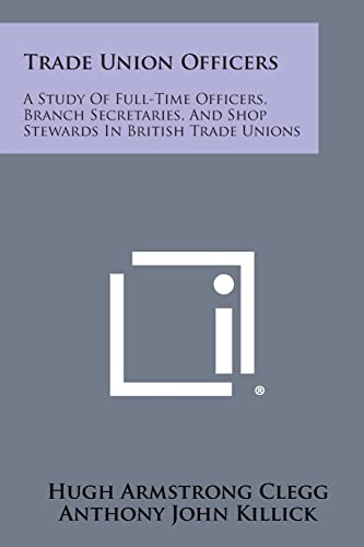 9781258813154: Trade Union Officers: A Study of Full-Time Officers, Branch Secretaries, and Shop Stewards in British Trade Unions
