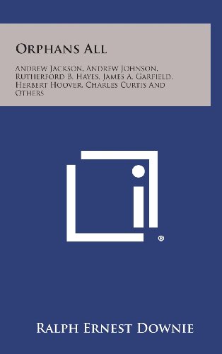 Orphans All: Andrew Jackson, Andrew Johnson, Rutherford B. Hayes, James A. Garfield, Herbert Hoover, Charles Curtis and Others (Hardback) - Ralph Ernest Downie