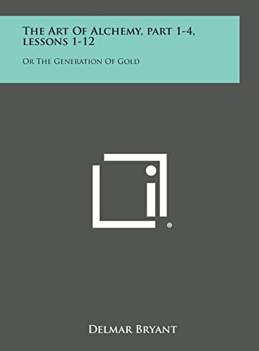 Stock image for The Art of Alchemy, Part 1-4, Lessons 1-12: Or the Generation of Gold for sale by Lucky's Textbooks