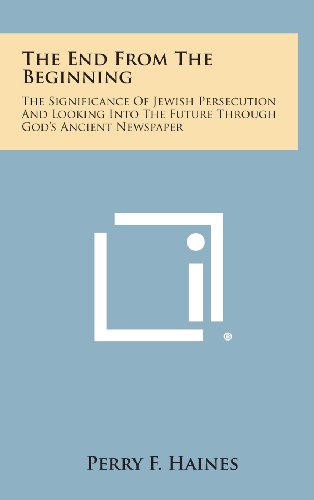 9781258930912: The End from the Beginning: The Significance of Jewish Persecution and Looking Into the Future Through God's Ancient Newspaper