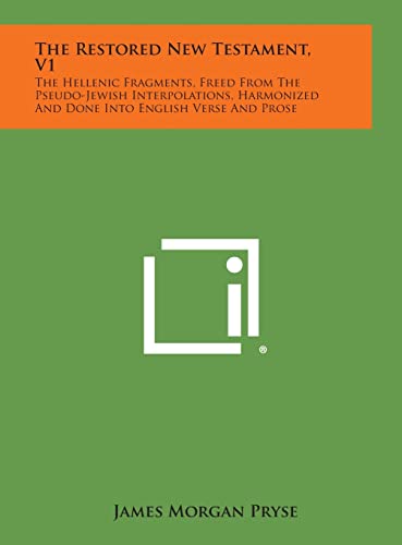 9781258951702: The Restored New Testament, V1: The Hellenic Fragments, Freed from the Pseudo-Jewish Interpolations, Harmonized and Done Into English Verse and Prose