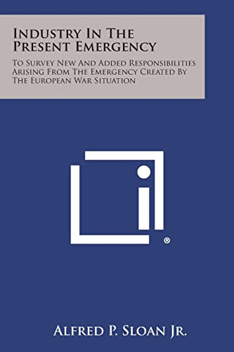 Stock image for Industry in the Present Emergency: To Survey New and Added Responsibilities Arising from the Emergency Created by the European War Situation for sale by Lucky's Textbooks