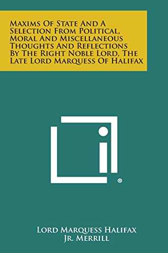 9781258980580: Maxims of State and a Selection from Political, Moral and Miscellaneous Thoughts and Reflections by the Right Noble Lord, the Late Lord Marquess of Ha