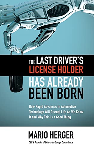 9781260441383: The Last Driver’s License Holder Has Already Been Born: How Rapid Advances in Automotive Technology will Disrupt Life As We Know It and Why This is a Good Thing