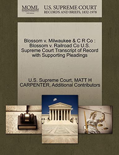 Blossom V. Milwaukee & C R Co: Blossom V. Railroad Co U.S. Supreme Court Transcript of Record with Supporting Pleadings (9781270040576) by Carpenter, Matt H; Additional Contributors