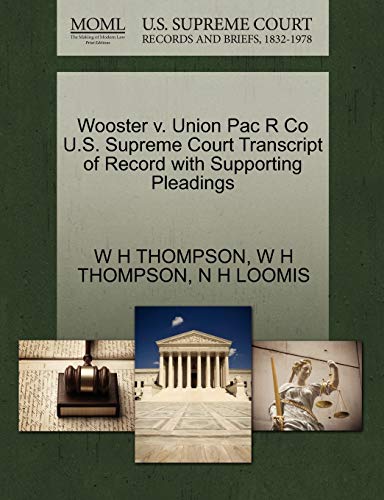 Wooster v. Union Pac R Co U.S. Supreme Court Transcript of Record with Supporting Pleadings (9781270130642) by THOMPSON, W H; LOOMIS, N H