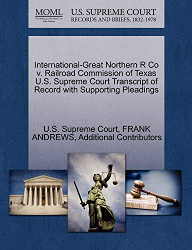 International-Great Northern R Co v. Railroad Commission of Texas U.S. Supreme Court Transcript of Record with Supporting Pleadings (9781270138983) by ANDREWS, FRANK; Additional Contributors