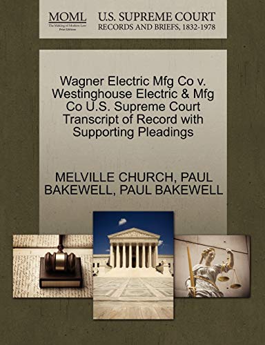 Wagner Electric Mfg Co v. Westinghouse Electric & Mfg Co U.S. Supreme Court Transcript of Record with Supporting Pleadings (9781270208785) by CHURCH, MELVILLE; BAKEWELL, PAUL