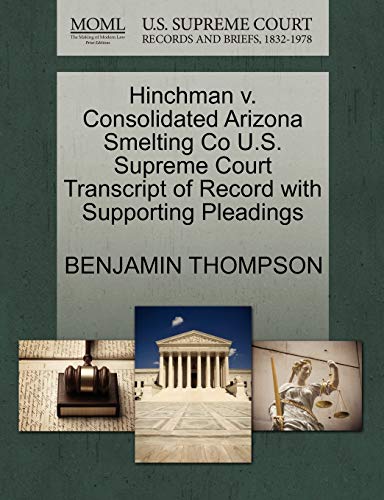 Hinchman v. Consolidated Arizona Smelting Co U.S. Supreme Court Transcript of Record with Supporting Pleadings (9781270230410) by THOMPSON, BENJAMIN