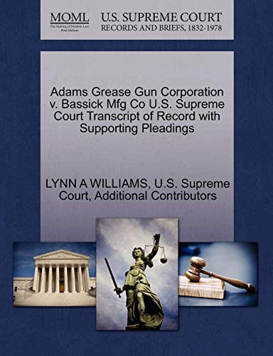 Adams Grease Gun Corporation v. Bassick Mfg Co U.S. Supreme Court Transcript of Record with Supporting Pleadings (9781270247609) by WILLIAMS, LYNN A; Additional Contributors