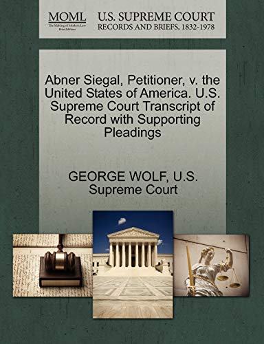 Abner Siegal, Petitioner, v. the United States of America. U.S. Supreme Court Transcript of Record with Supporting Pleadings (9781270253891) by WOLF, GEORGE