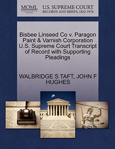 Bisbee Linseed Co v. Paragon Paint & Varnish Corporation U.S. Supreme Court Transcript of Record with Supporting Pleadings (9781270254768) by TAFT, WALBRIDGE S; HUGHES, JOHN F