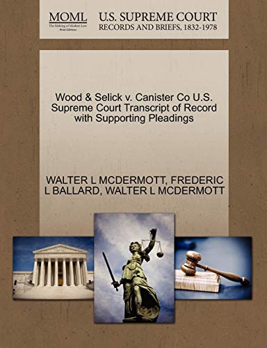 Wood & Selick v. Canister Co U.S. Supreme Court Transcript of Record with Supporting Pleadings (9781270271024) by MCDERMOTT, WALTER L; BALLARD, FREDERIC L
