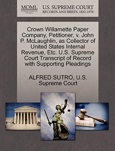 Crown Willamette Paper Company, Petitioner, v. John P. McLaughlin, as Collector of United States Internal Revenue, Etc. U.S. Supreme Court Transcript of Record with Supporting Pleadings (9781270277064) by SUTRO, ALFRED