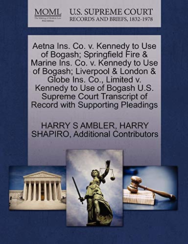 Aetna Ins. Co. v. Kennedy to Use of Bogash; Springfield Fire & Marine Ins. Co. v. Kennedy to Use of Bogash; Liverpool & London & Globe Ins. Co., ... of Record with Supporting Pleadings (9781270284123) by AMBLER, HARRY S; SHAPIRO, HARRY; Additional Contributors