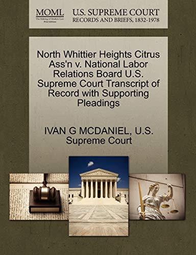 North Whittier Heights Citrus Ass'n v. National Labor Relations Board U.S. Supreme Court Transcript of Record with Supporting Pleadings (9781270296393) by MCDANIEL, IVAN G