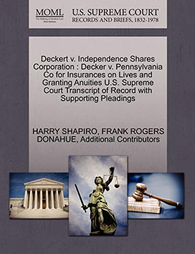 Deckert v. Independence Shares Corporation: Decker v. Pennsylvania Co for Insurances on Lives and Granting Anuities U.S. Supreme Court Transcript of Record with Supporting Pleadings (9781270308676) by SHAPIRO, HARRY; DONAHUE, FRANK ROGERS; Additional Contributors