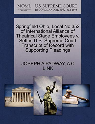 Springfield Ohio, Local No 352 of International Alliance of Theatrical Stage Employees v. Settos U.S. Supreme Court Transcript of Record with Supporting Pleadings (9781270317074) by PADWAY, JOSEPH A; LINK, A C