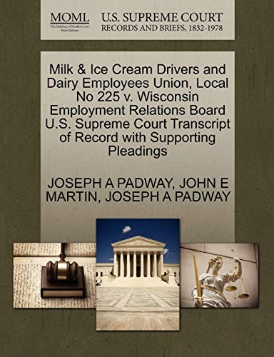 Milk & Ice Cream Drivers and Dairy Employees Union, Local No 225 v. Wisconsin Employment Relations Board U.S. Supreme Court Transcript of Record with Supporting Pleadings (9781270322511) by PADWAY, JOSEPH A; MARTIN, JOHN E