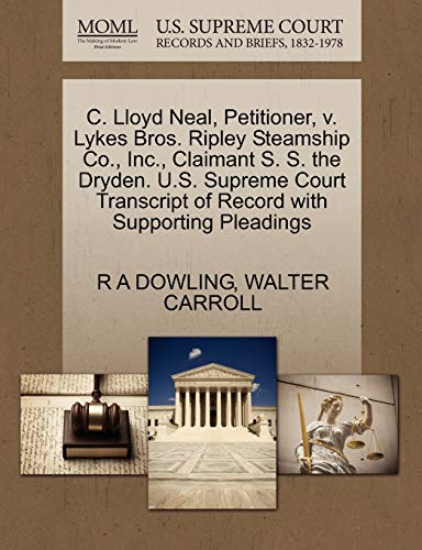 C. Lloyd Neal, Petitioner, v. Lykes Bros. Ripley Steamship Co., Inc., Claimant S. S. the Dryden. U.S. Supreme Court Transcript of Record with Supporting Pleadings (9781270325192) by DOWLING, R A; CARROLL, WALTER