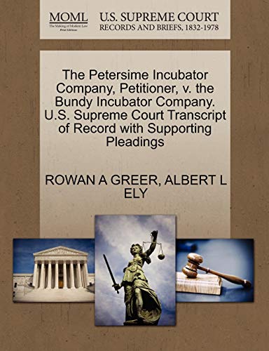 The Petersime Incubator Company, Petitioner, V. the Bundy Incubator Company. U.S. Supreme Court Transcript of Record with Supporting Pleadings (9781270330240) by Greer, Rowan A; Ely, Albert L