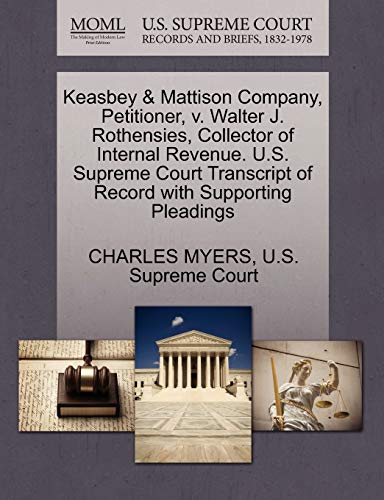 Keasbey & Mattison Company, Petitioner, V. Walter J. Rothensies, Collector of Internal Revenue. U.S. Supreme Court Transcript of Record with Supporting Pleadings (9781270335269) by Myers, Professor Charles