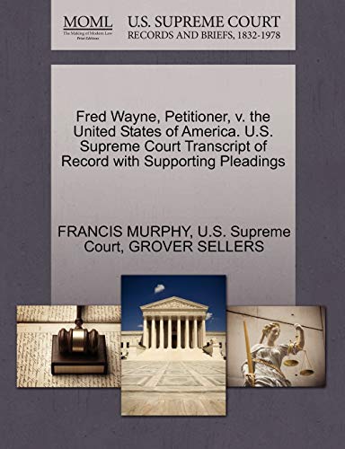 Fred Wayne, Petitioner, v. the United States of America. U.S. Supreme Court Transcript of Record with Supporting Pleadings (9781270338802) by MURPHY, FRANCIS; SELLERS, GROVER