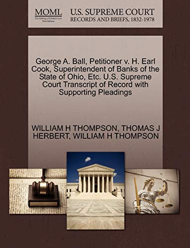 George A. Ball, Petitioner v. H. Earl Cook, Superintendent of Banks of the State of Ohio, Etc. U.S. Supreme Court Transcript of Record with Supporting Pleadings (9781270340454) by THOMPSON, WILLIAM H; HERBERT, THOMAS J