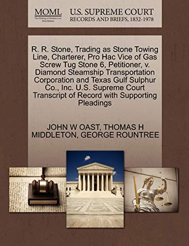 R. R. Stone, Trading as Stone Towing Line, Charterer, Pro Hac Vice of Gas Screw Tug Stone 6, Petitioner, v. Diamond Steamship Transportation ... of Record with Supporting Pleadings (9781270347439) by OAST, JOHN W; MIDDLETON, THOMAS H; ROUNTREE, GEORGE