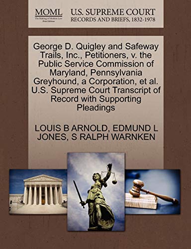 George D. Quigley and Safeway Trails, Inc., Petitioners, v. the Public Service Commission of Maryland, Pennsylvania Greyhound, a Corporation, et al. ... of Record with Supporting Pleadings (9781270348276) by ARNOLD, LOUIS B; JONES, EDMUND L; WARNKEN, S RALPH