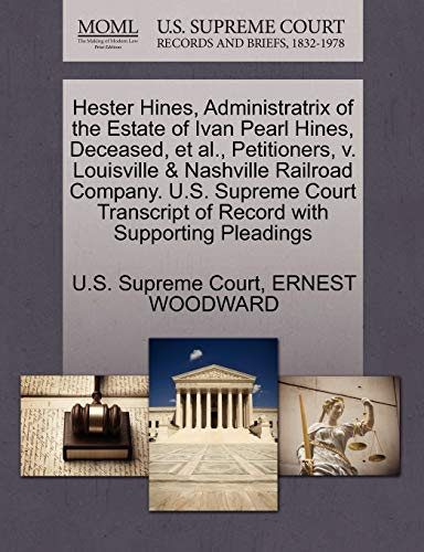 Hester Hines, Administratrix of the Estate of Ivan Pearl Hines, Deceased, et al., Petitioners, v. Louisville & Nashville Railroad Company. U.S. ... of Record with Supporting Pleadings (9781270359593) by WOODWARD, ERNEST