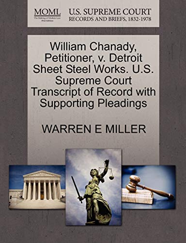 William Chanady, Petitioner, v. Detroit Sheet Steel Works. U.S. Supreme Court Transcript of Record with Supporting Pleadings (9781270361282) by MILLER, WARREN E