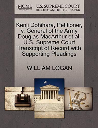 Kenji Dohihara, Petitioner, v. General of the Army Douglas MacArthur et al. U.S. Supreme Court Transcript of Record with Supporting Pleadings (9781270362333) by LOGAN, WILLIAM