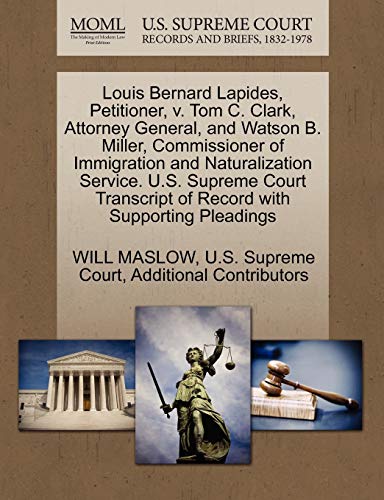 Louis Bernard Lapides, Petitioner, v. Tom C. Clark, Attorney General, and Watson B. Miller, Commissioner of Immigration and Naturalization Service. ... of Record with Supporting Pleadings (9781270366492) by MASLOW, WILL; Additional Contributors