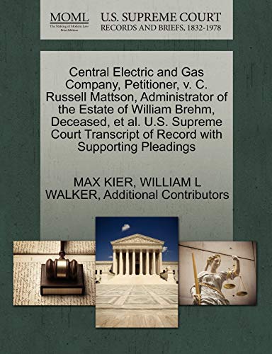 Central Electric and Gas Company, Petitioner, v. C. Russell Mattson, Administrator of the Estate of William Brehm, Deceased, et al. U.S. Supreme Court Transcript of Record with Supporting Pleadings (9781270366898) by KIER, MAX; WALKER, WILLIAM L; Additional Contributors