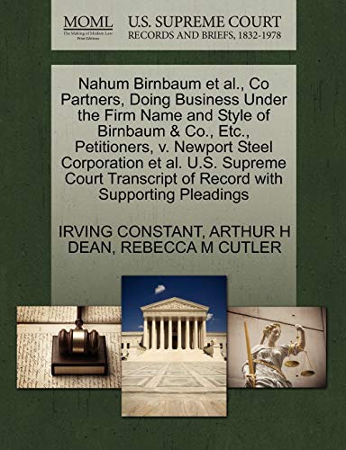 Nahum Birnbaum et al., Co Partners, Doing Business Under the Firm Name and Style of Birnbaum & Co., Etc., Petitioners, v. Newport Steel Corporation et ... of Record with Supporting Pleadings (9781270367932) by CONSTANT, IRVING; DEAN, ARTHUR H; CUTLER, REBECCA M