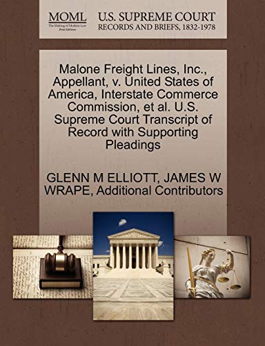 Malone Freight Lines, Inc., Appellant, v. United States of America, Interstate Commerce Commission, et al. U.S. Supreme Court Transcript of Record with Supporting Pleadings (9781270372448) by ELLIOTT, GLENN M; WRAPE, JAMES W; Additional Contributors