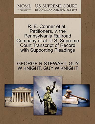 R. E. Conner et al., Petitioners, v. the Pennsylvania Railroad Company et al. U.S. Supreme Court Transcript of Record with Supporting Pleadings (9781270373483) by STEWART, GEORGE R; KNIGHT, GUY W