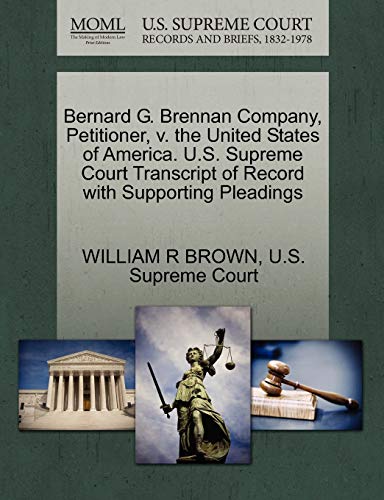 Bernard G. Brennan Company, Petitioner, v. the United States of America. U.S. Supreme Court Transcript of Record with Supporting Pleadings (9781270375432) by BROWN, WILLIAM R