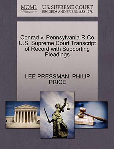 Conrad v. Pennsylvania R Co U.S. Supreme Court Transcript of Record with Supporting Pleadings (9781270376583) by PRESSMAN, LEE; PRICE, PHILIP