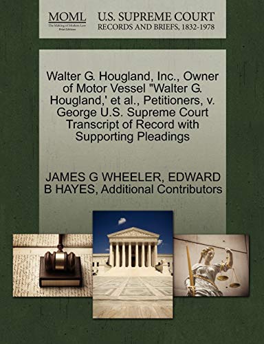 Walter G. Hougland, Inc., Owner of Motor Vessel "Walter G. Hougland,' et al., Petitioners, v. George U.S. Supreme Court Transcript of Record with Supporting Pleadings (9781270380023) by WHEELER, JAMES G; HAYES, EDWARD B; Additional Contributors