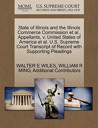 State of Illinois and the Illinois Commerce Commission et al., Appellants, v. United States of America et al. U.S. Supreme Court Transcript of Record with Supporting Pleadings (9781270385899) by WILES, WALTER E; MING, WILLIAM R; Additional Contributors